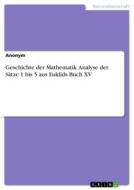 Geschichte der Mathematik. Analyse der Sätze 1 bis 5 aus Euklids Buch XV di Anonym edito da GRIN Verlag