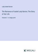The Romance of Isabel Lady Burton; The Story of Her Life di Lady Isabel Burton edito da Megali Verlag