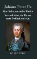 Sämtliche poetische Werke / Versuch über die Kunst stets fröhlich zu seyn di Johann Peter Uz edito da Hofenberg