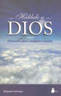 Hablale A Dios: Oraciones Para Cualquier Ocasion di Benjamin Lagrange edito da Editorial Sirio