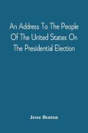An Address To The People Of The United States On The Presidential Election di Benton Jesse Benton edito da Alpha Editions