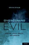 Overcoming Evil: Genocide, Violent Conflict, and Terrorism di Ervin Staub edito da OXFORD UNIV PR