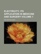 Electricity, Its Application In Medicine And Surgery (volume 1) di Wellington Adams edito da General Books Llc