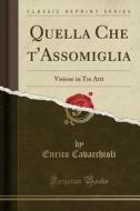 Quella Che T'Assomiglia: Visione in Tre Atti (Classic Reprint) di Enrico Cavacchioli edito da Forgotten Books
