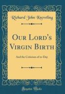 Our Lord's Virgin Birth: And the Criticism of To-Day (Classic Reprint) di Richard John Knowling edito da Forgotten Books