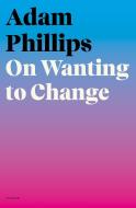 On Wanting to Change di Adam Phillips edito da PICADOR