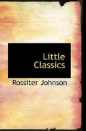 Little Classics di Rossiter Johnson edito da Bibliolife