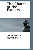 The Church Of The Fathers di Cardinal John Henry Newman edito da Bibliolife