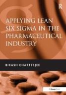Applying Lean Six Sigma In The Pharmaceutical Industry di Bikash Chatterjee edito da Taylor & Francis Ltd