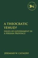 A Theocratic Yehud?: Issues of Government in a Persian Province di Jeremiah W. Cataldo edito da T & T CLARK US