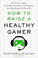 How to Raise a Healthy Gamer: End Power Struggles, Break Bad Screen Habits, and Transform Your Relationship with Your Kids di Alok Kanojia edito da RODALE PR