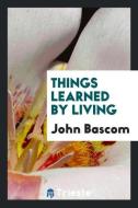 Things learned by living di John Bascom edito da Trieste Publishing