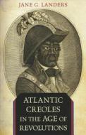 Atlantic Creoles in the Age of Revolutions di Jane G. Landers edito da Harvard University Press