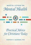 Martin Luther on Mental Health: Practical Advice for Christians Today di Stephen M. Saunders edito da CONCORDIA PUB HOUSE