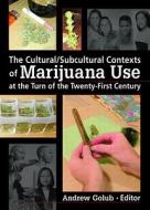 The Cultural/Subcultural Contexts of Marijuana Use at the Turn of the Twenty-First Century di Andrew Golub edito da Routledge