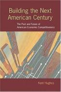 Building the Next American Century: The Past and Future of American Economic Competitiveness di Kent H. Hughes edito da Johns Hopkins University Press