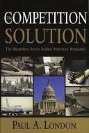 The Competition Solution: The Bipartisan Secret Behind American Prosperity di Paul A. London edito da AMER ENTERPRISE INST PUBL