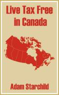 Live Tax Free in Canada di Adam Starchild edito da INTL LAW & TAXATION PUBL