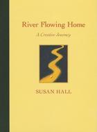 River Flowing Home: A Creative Journey di Susan Hall edito da Green Bridge Press