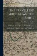The Travellers' Guide Down the Rhine: Exhibiting the Course of That River From Schaffhausen to Holland, and Describing the Moselle From Coblentz to Tr di Aloys Wilhelm Schreiber edito da LEGARE STREET PR