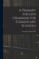 A Primary English Grammar for Elementary Schools di Theophilus Dwight Hall edito da LEGARE STREET PR