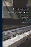 Richard to Minna Wagner; Letters to His First Wife di William Ashton Ellis, Richard Wagner, Minna Wagner edito da LEGARE STREET PR