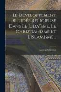 Le Développement De L'idée Religieuse Dans Le Judaïsme, Le Christianisme Et L'islamisme... di Ludwig Philippson edito da LEGARE STREET PR