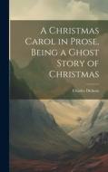 A Christmas Carol in Prose, Being a Ghost Story of Christmas di Charles Dickens edito da LEGARE STREET PR