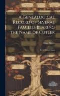 A Genealogical Record of Several Families Bearing the Name of Cutler: In the United States di Abner Morse edito da LEGARE STREET PR