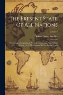 The Present State Of All Nations: Containing A Geographical, Natural, Commercial, And Political History Of All The Countries In The Known World; Volum di Tobias George Smollett edito da LEGARE STREET PR