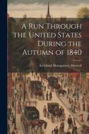 A Run Through the United States During the Autumn of 1840 di Archibald Montgomery Maxwell edito da LEGARE STREET PR