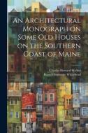 An Architectural Monograph on Some old Houses on the Southern Coast of Maine di Russell Fenimore Whitehead, Charles Howard Walker edito da LEGARE STREET PR