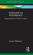 Museums As Assemblage di Jasmin Pfefferkorn edito da Taylor & Francis Ltd