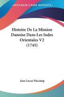Histoire de La Mission Danoise Dans Les Indes Orientales V2 (1745) di Jean Lucas Niecamp edito da Kessinger Publishing