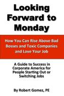 Looking Forward To Monday- How You Can Rise Above Bad Bosses and Toxic Companies and Love Your Job di Robert Gomez edito da Lulu.com