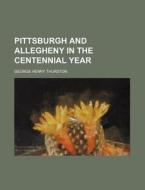 Pittsburgh and Allegheny in the Centennial Year di George Henry Thurston edito da Rarebooksclub.com