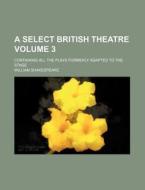 A Select British Theatre Volume 3; Containing All the Plays Formerly Adapted to the Stage di William Shakespeare edito da Rarebooksclub.com