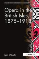 Opera in the British Isles, 1875-1918 di Paul Rodmell edito da Taylor & Francis Ltd