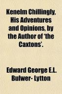 Kenelm Chillingly, His Adventures And Opinions, By The Author Of 'the Caxtons'. di Edward George E. L. Bulwer- Lytton edito da General Books Llc