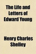 The Life And Letters Of Edward Young di Henry Charles Shelley edito da General Books Llc