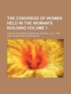 The Congress of Women Held in the Woman's Building Volume 1; World's Columbian Exposition, Chicago, U.S.A., 1893 di Mary Kavanaugh Oldham Eagle edito da Rarebooksclub.com