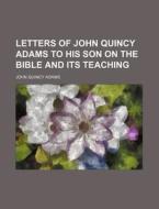 Letters Of John Quincy Adams To His Son On The Bible And Its Teaching di John Quincy Adams edito da General Books Llc