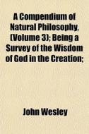 A Compendium Of Natural Philosophy, Vol di John Wesley edito da General Books