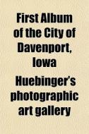 First Album Of The City Of Davenport, Io di Ph Huebinger's Photographic Art Gallery edito da General Books
