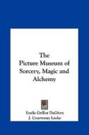 The Picture Museum of Sorcery, Magic and Alchemy di Emile Grillot Degivry, J. Courtenay Locke edito da Kessinger Publishing