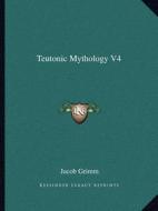 Teutonic Mythology V4 di Jacob Ludwig Carl Grimm edito da Kessinger Publishing