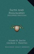 Faith and Philosophy: Discourses and Essays di Henry B. Smith edito da Kessinger Publishing