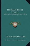 Threadneedle Street: A Reply to Lombard Street (1891) di Arthur Stanley Cobb edito da Kessinger Publishing