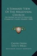 A Summary View of the Millennial Church: Or United Society of Believers, Commonly Called Shakers (1848) edito da Kessinger Publishing