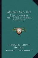 Athens and the Peloponnese: With Sketches of Northern Greece (1854) di Hermann Julius T. Hettner edito da Kessinger Publishing